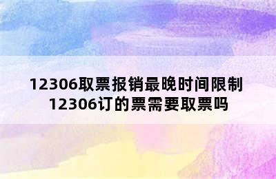 12306取票报销最晚时间限制 12306订的票需要取票吗